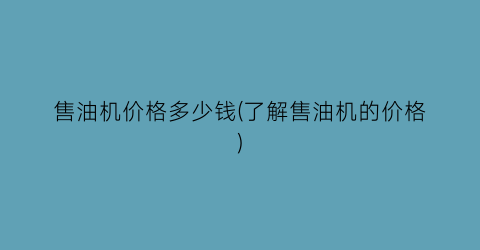 售油机价格多少钱(了解售油机的价格)