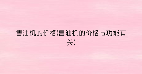 售油机的价格(售油机的价格与功能有关)