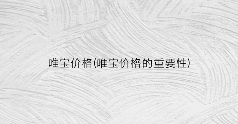 唯宝价格(唯宝价格的重要性)