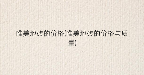 唯美地砖的价格(唯美地砖的价格与质量)