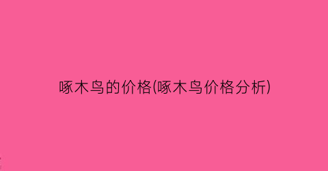 啄木鸟的价格(啄木鸟价格分析)
