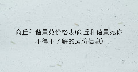 商丘和谐景苑价格表(商丘和谐景苑你不得不了解的房价信息)