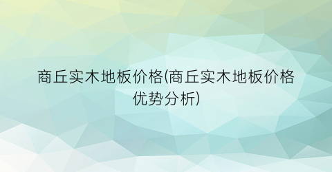 商丘实木地板价格(商丘实木地板价格优势分析)