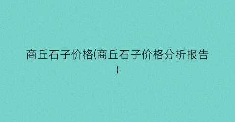 商丘石子价格(商丘石子价格分析报告)