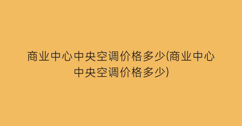 商业中心中央空调价格多少(商业中心中央空调价格多少)