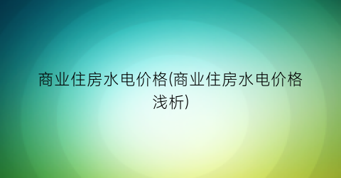 商业住房水电价格(商业住房水电价格浅析)