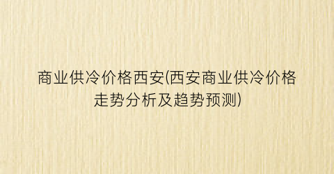 商业供冷价格西安(西安商业供冷价格走势分析及趋势预测)