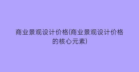 商业景观设计价格(商业景观设计价格的核心元素)