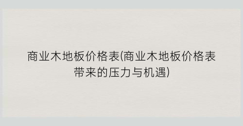 商业木地板价格表(商业木地板价格表带来的压力与机遇)