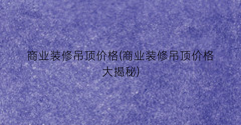 商业装修吊顶价格(商业装修吊顶价格大揭秘)