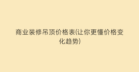 商业装修吊顶价格表(让你更懂价格变化趋势)