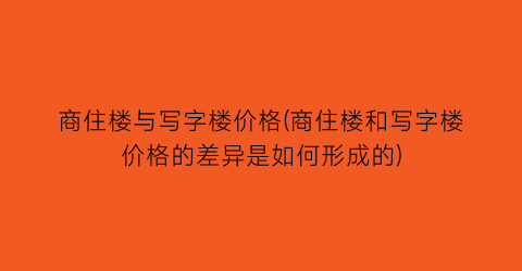 商住楼与写字楼价格(商住楼和写字楼价格的差异是如何形成的)
