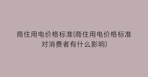 “商住用电价格标准(商住用电价格标准对消费者有什么影响)