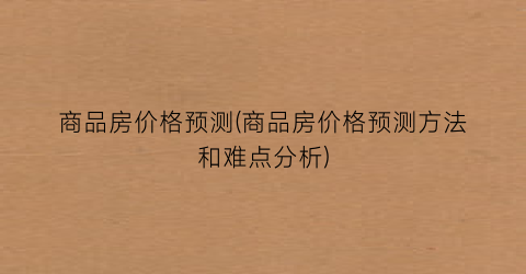 商品房价格预测(商品房价格预测方法和难点分析)