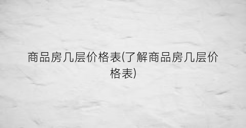 “商品房几层价格表(了解商品房几层价格表)