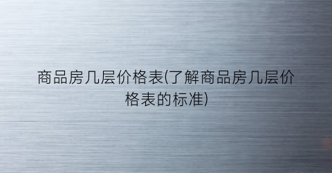 商品房几层价格表(了解商品房几层价格表的标准)