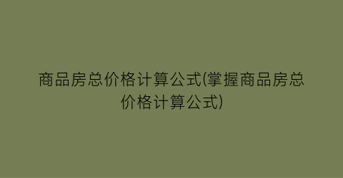 商品房总价格计算公式(掌握商品房总价格计算公式)