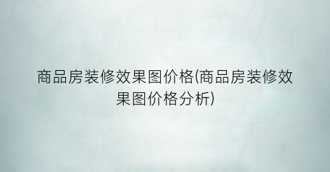 商品房装修效果图价格(商品房装修效果图价格分析)
