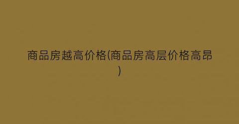商品房越高价格(商品房高层价格高昂)