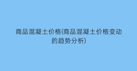 商品混凝土价格(商品混凝土价格变动的趋势分析)