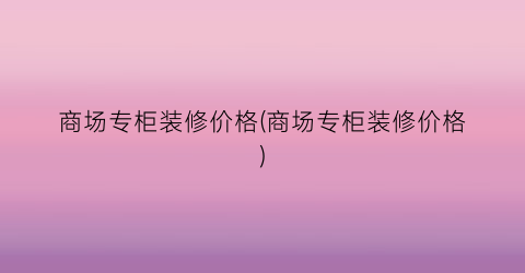 商场专柜装修价格(商场专柜装修价格)