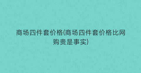 商场四件套价格(商场四件套价格比网购贵是事实)