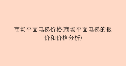 商场平面电梯价格(商场平面电梯的报价和价格分析)