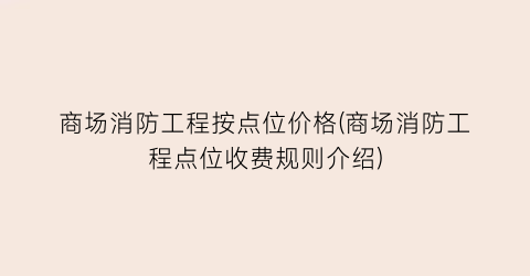 商场消防工程按点位价格(商场消防工程点位收费规则介绍)