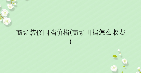 商场装修围挡价格(商场围挡怎么收费)
