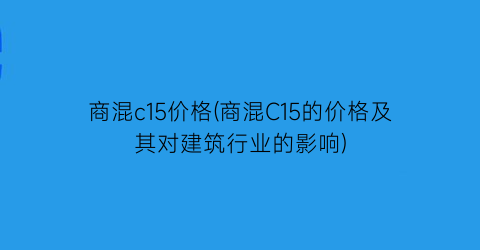 商混c15价格(商混C15的价格及其对建筑行业的影响)