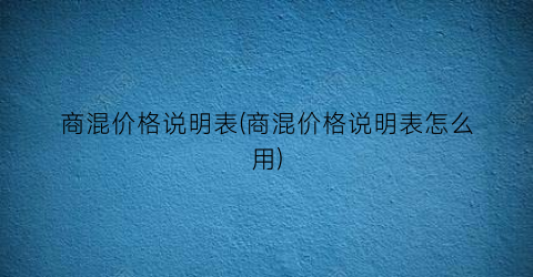 商混价格说明表(商混价格说明表怎么用)