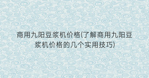 商用九阳豆浆机价格(了解商用九阳豆浆机价格的几个实用技巧)