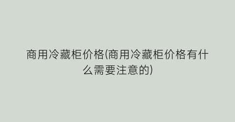 商用冷藏柜价格(商用冷藏柜价格有什么需要注意的)