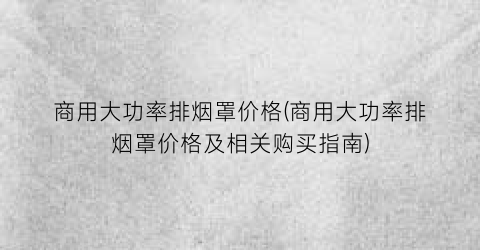 商用大功率排烟罩价格(商用大功率排烟罩价格及相关购买指南)