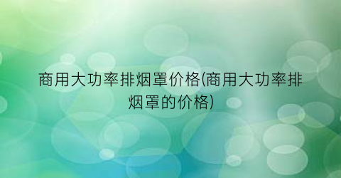 商用大功率排烟罩价格(商用大功率排烟罩的价格)