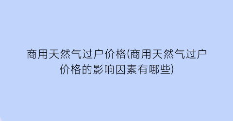 商用天然气过户价格(商用天然气过户价格的影响因素有哪些)