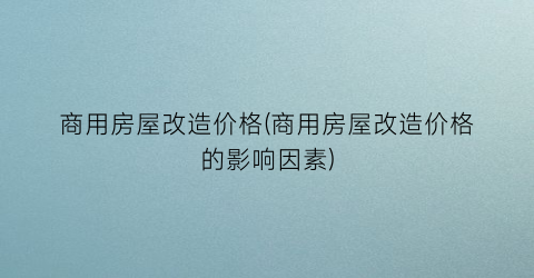 “商用房屋改造价格(商用房屋改造价格的影响因素)