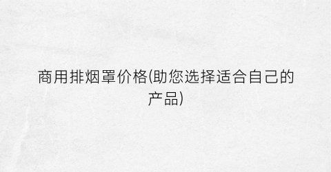 商用排烟罩价格(助您选择适合自己的产品)