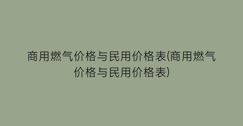 “商用燃气价格与民用价格表(商用燃气价格与民用价格表)