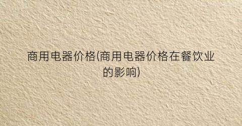 商用电器价格(商用电器价格在餐饮业的影响)
