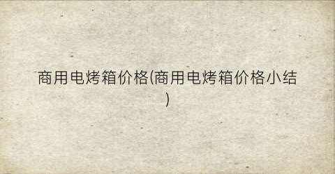 商用电烤箱价格(商用电烤箱价格小结)