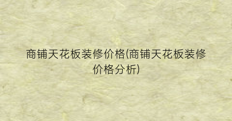 商铺天花板装修价格(商铺天花板装修价格分析)