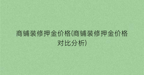 商铺装修押金价格(商铺装修押金价格对比分析)