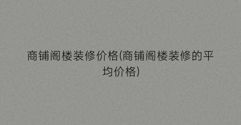 “商铺阁楼装修价格(商铺阁楼装修的平均价格)