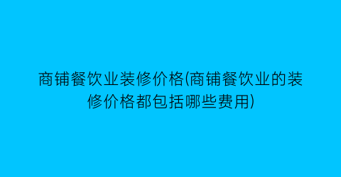 商铺餐饮业装修价格(商铺餐饮业的装修价格都包括哪些费用)