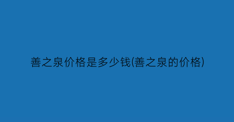 善之泉价格是多少钱(善之泉的价格)