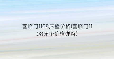 喜临门1108床垫价格(喜临门1108床垫价格详解)