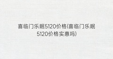喜临门乐眠5120价格(喜临门乐眠5120价格实惠吗)