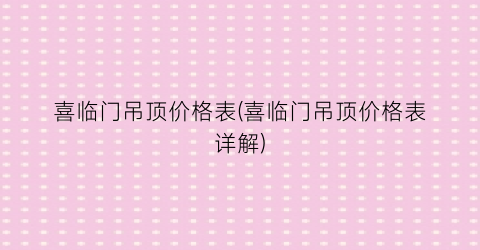 喜临门吊顶价格表(喜临门吊顶价格表详解)