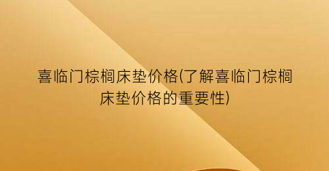 “喜临门棕榈床垫价格(了解喜临门棕榈床垫价格的重要性)